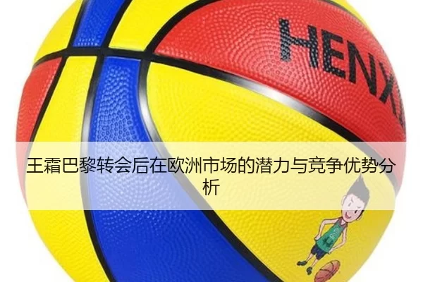 王霜巴黎转会后在欧洲市场的潜力与竞争优势分析