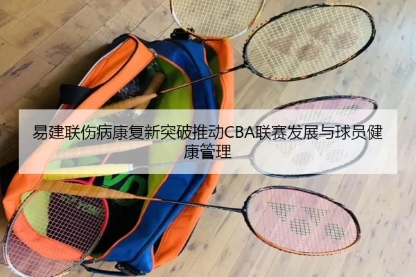 易建联伤病康复新突破推动CBA联赛发展与球员健康管理
